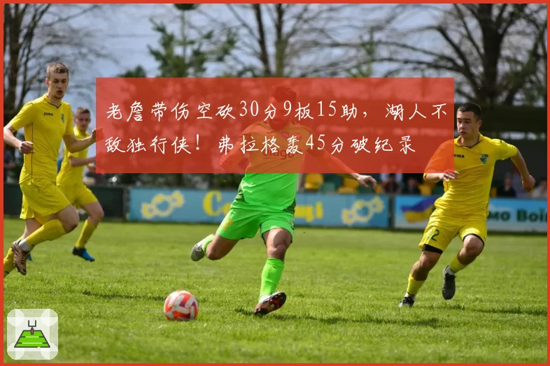 老詹带伤空砍30分9板15助，湖人不敌独行侠！弗拉格轰45分破纪录