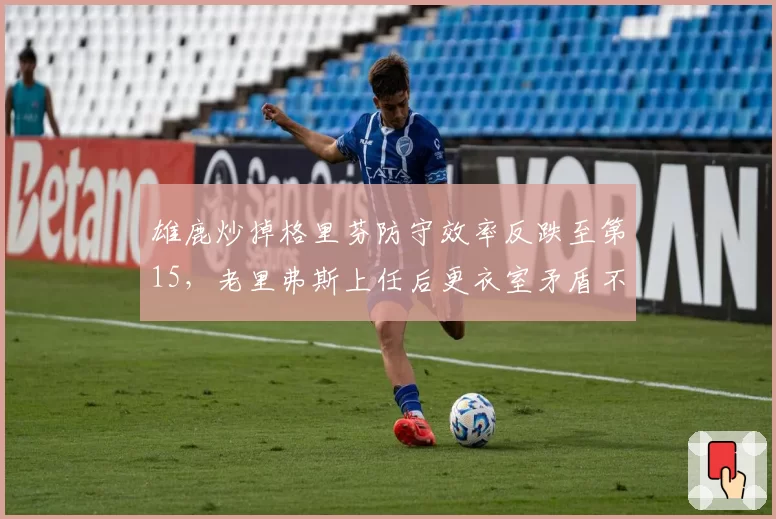 雄鹿炒掉格里芬防守效率反跌至第15,老里弗斯上任后更衣室矛盾不降反增