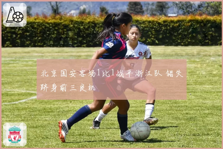 北京国安客场1比1战平浙江队 错失跻身前三良机