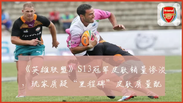 《英雄联盟》S13冠军皮肤销量惨淡,玩家质疑“里程碑”皮肤质量配不上荣誉