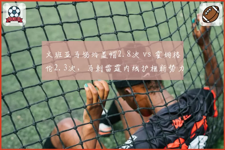 文班亚马场均盖帽2.8次 vs 霍姆格伦2.3次,马刺雷霆内线护框新势力