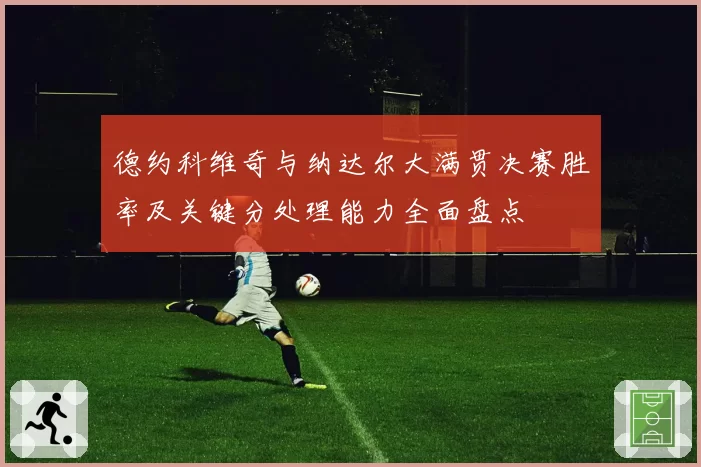 德约科维奇与纳达尔大满贯决赛胜率及关键分处理能力全面盘点