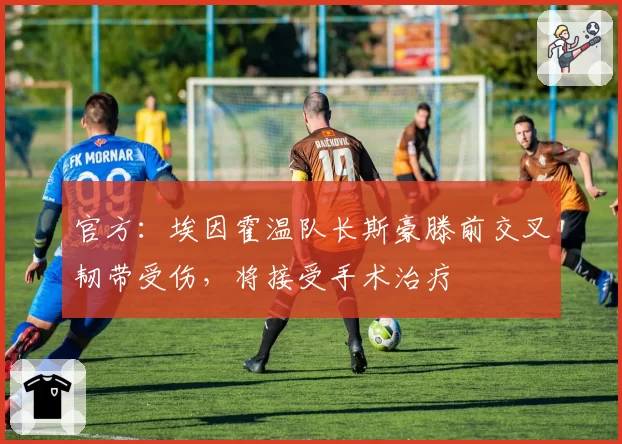 官方:埃因霍温队长斯豪滕前交叉韧带受伤,将接受手术治疗