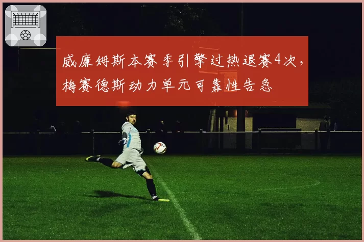 威廉姆斯本赛季引擎过热退赛4次，梅赛德斯动力单元可靠性告急