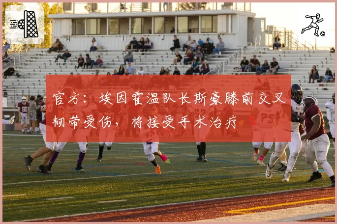 官方:埃因霍温队长斯豪滕前交叉韧带受伤,将接受手术治疗
