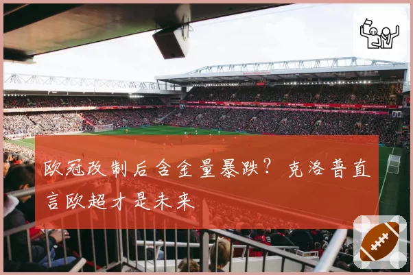 欧冠改制后含金量暴跌？克洛普直言欧超才是未来