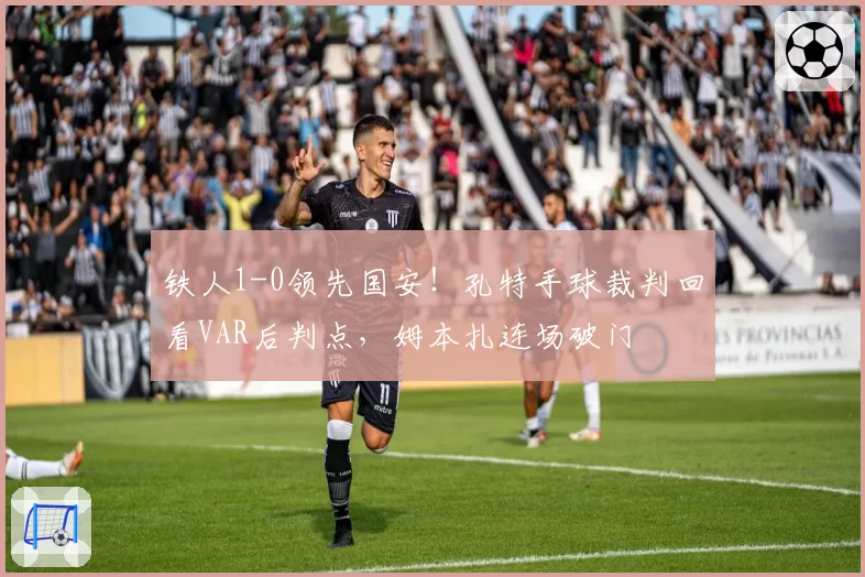 铁人1-0领先国安!孔特手球裁判回看VAR后判点,姆本扎连场破门
