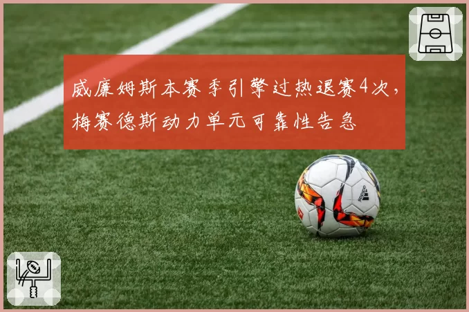 威廉姆斯本赛季引擎过热退赛4次，梅赛德斯动力单元可靠性告急