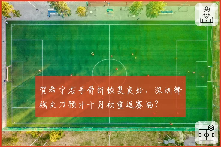 贺希宁右手骨折恢复良好,深圳锋线尖刀预计十月初重返赛场?