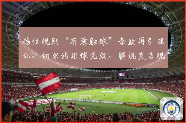 越位规则“有意触球”条款再引混乱，切尔西进球无效，解说直言规则需简化