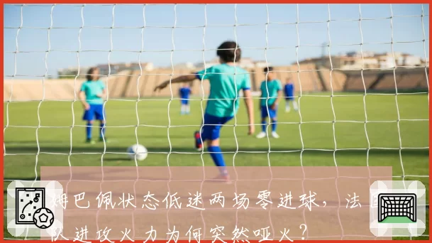 姆巴佩状态低迷两场零进球,法国队进攻火力为何突然哑火?