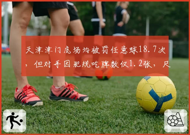 天津津门虎场均被罚任意球18.7次，但对手因犯规吃牌数仅1.2张，尺度失衡明显