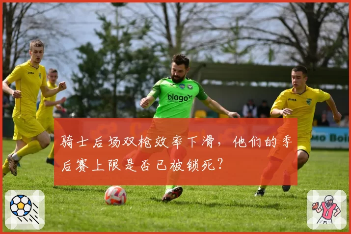 骑士后场双枪效率下滑，他们的季后赛上限是否已被锁死？